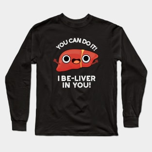 You Can Do It I Be-liver In You Positive Liver Pun Long Sleeve T-Shirt